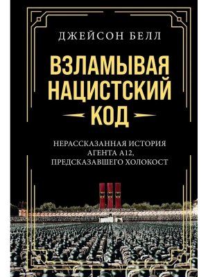 Взламывая нацистский код Нерассказанная история агента А12 предсказавшего Холокост