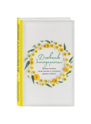 Дневник благодарности Начни менять свою жизнь к лучшему прямо сейчас