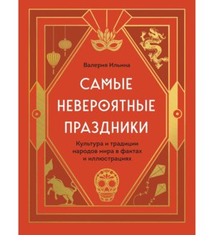 Самые невероятные праздники Культура и традиции народов мира в фактах и иллюстрациях Подар