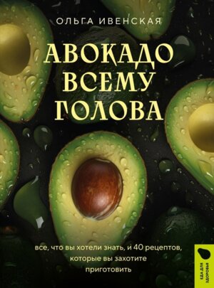 Авокадо всему голова Все что вы хотели знать и 40 рецептов которые вы захотите приготовить