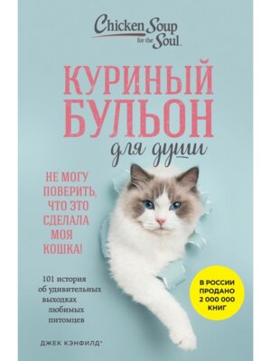 Куриный бульон для души Не могу поверить что это сделала моя кошка 101 история об удивительных вы
