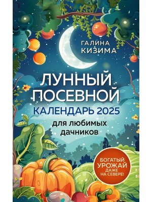 Лунный посевной календарь для любимых дачников 2025 от Галины Кизимы