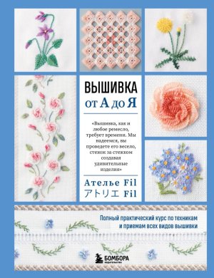 Вышивка от А до Я Полный практический курс по техникам и приемам всех видов вышивки