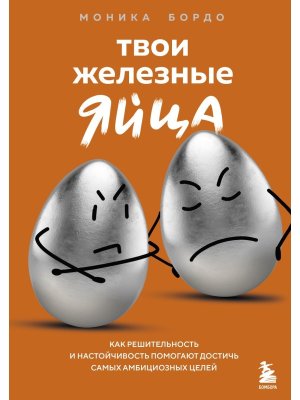 Твои железные яйца Как решительность и настойчивость помогают достичь самых амбициозных целей Мягк 