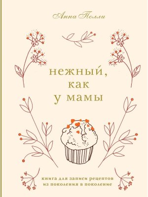 Нежный как у мамы Книга для записи рецептов из поколения в поколение