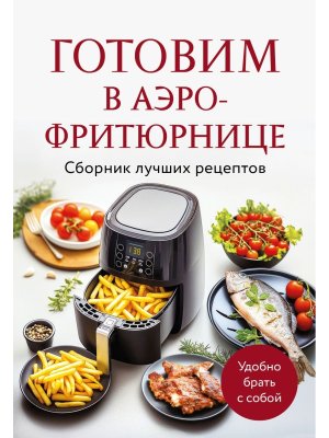 Готовим в аэрофритюрнице Сборник лучших рецептов Мягк