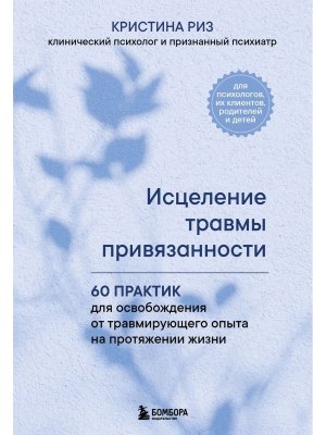 Исцеление травмы привязанности 60 практик для освобождения от травмирующего опыта на протяжении Мягк