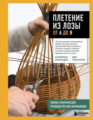 Плетение из лозы от А до Я Полное практическое руководство для начинающих