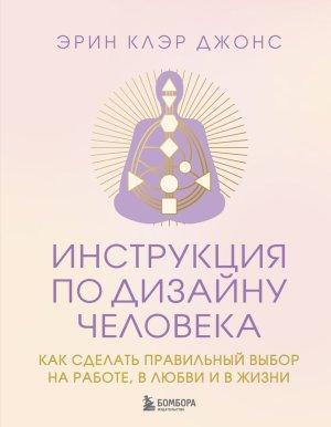 Инструкция по Дизайну Человека Как сделать правильный выбор на работе в любви и в жизни 