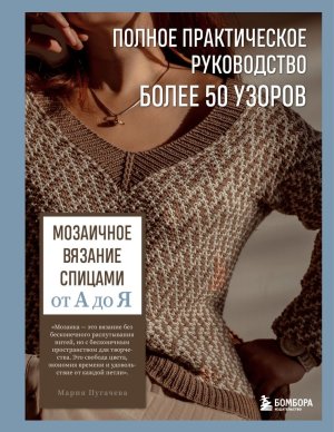 Мозаичное вязание спицами от А до Я Полное практическое руковод более 50 узоров