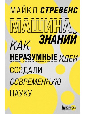 Машина знаний как неразумные идеи создали современную науку