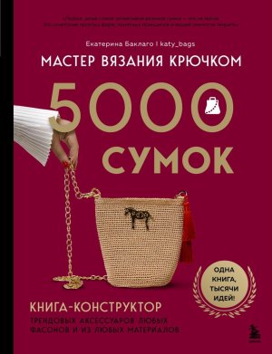 Мастер вязания крючком 5000 сумок Кн конструктор трендовых аксессуаров любых фасонов и из любых