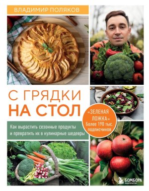 С грядки на стол Как вырастить сезонные продукты и превратить их в кулинарные шедевры