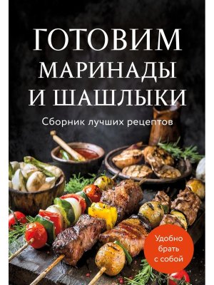 Готовим маринады и шашлыки Сборник лучших рецептов.