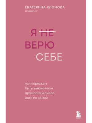 Я не верю себе Как перестать быть заложником прошлого и смело идти по жизни