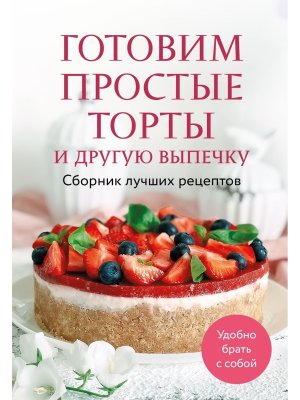 Готовим простые торты и другую выпечку Сборник лучших рецептов Мягк