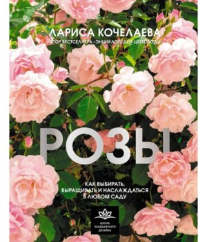 Розы Как выбирать выращивать и наслаждаться в любом саду
