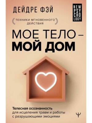 МОЕ ТЕЛО МОЙ ДОМ Телесная осознанность для исцеления травм и работы с разрушающими эмоциями
