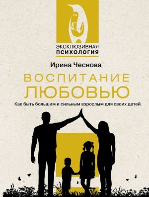 Воспитание любовью Как быть большим и сильным взрослым для своих детей Мягк