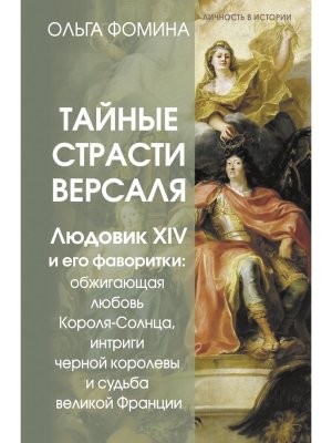 Тайные страсти Версаля Людовик XIV и его фаворитки обжигающая любовь Короля Солнца интриги черной