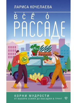 Все о рассаде Корни мудрости От выбора семян до высадки в грунт Мягк