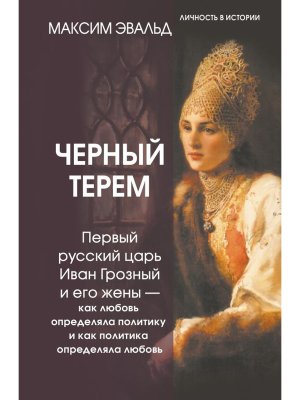 Черный терем Первый русский царь Иван Грозный и его жены как любовь определяла политику и как пол