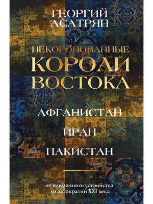 Некоронованные короли Востока Афганистан Иран Пакистан от племенного устройства до автократий X