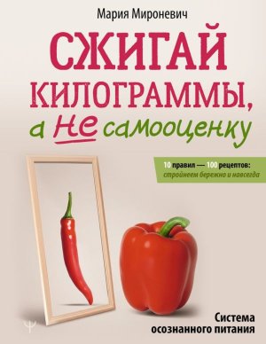 Сжигай килограммы а не самооценку Система осознанного питания 10 правил 100 рецептов стройнеем