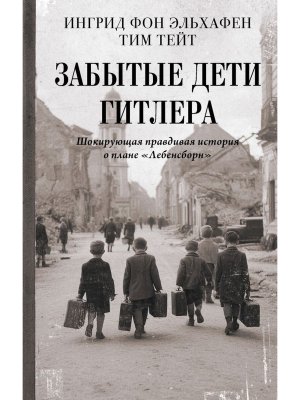 Забытые дети Гитлера Шокирующая правдивая история о плане Лебенсборн 