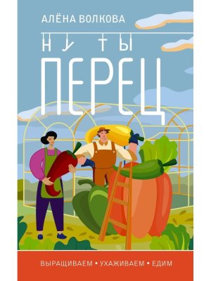 Ну ты перец Выращиваем ухаживаем и едим Мягк