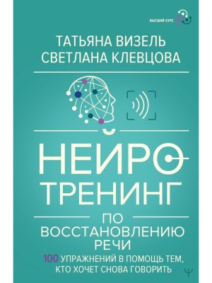 Нейротренинг по восстановлению речи 100 упражнений в помощь тем кто хочет снова говорить