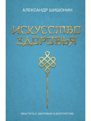 Искусство здоровья Ваш путь к здоровью и долголетию