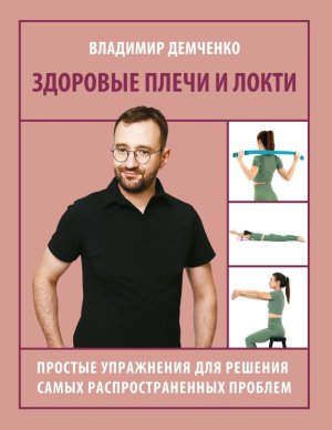 Здоровые плечи и локти. Простые упражнения для решения самых распространенных проблем Мягк