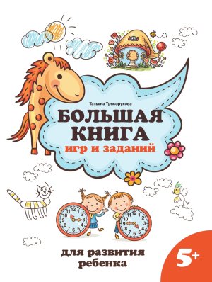 Большая книга игр и заданий для развития ребенка 5+