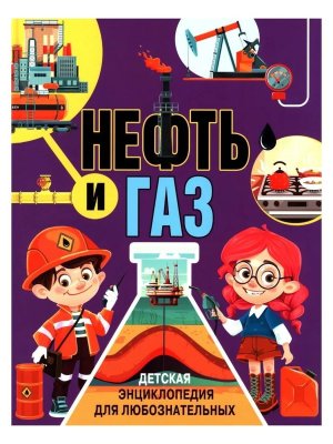 Нефть и газ Детская энциклопедия для любознательных