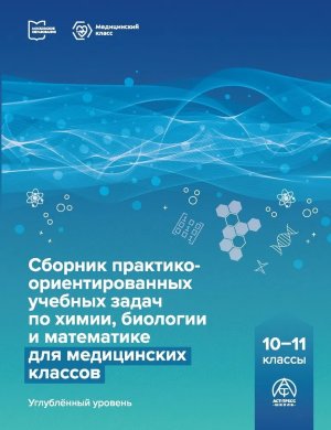 *Сбор практико ориентированных учебных задач по химии биологии и матем 10-11 мед кл Углуб ур