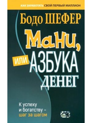 Мани или Азбука денег К успеху и богатству шаг за шагом