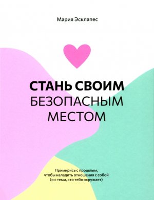 Стань своим безопасным местом Примирись с прошлым чтобы наладить отношения с собой 