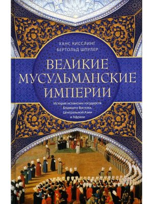 Великие мусульманские империи История исламских государств Ближнего Востока Центральной Азии и Африк
