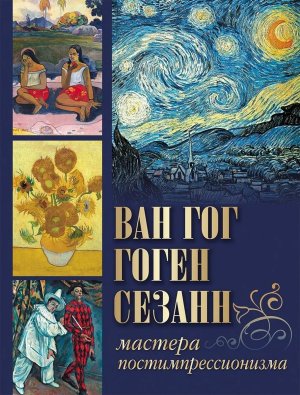 Ван Гог Гоген Сезанн Мастера постимпрессионизма