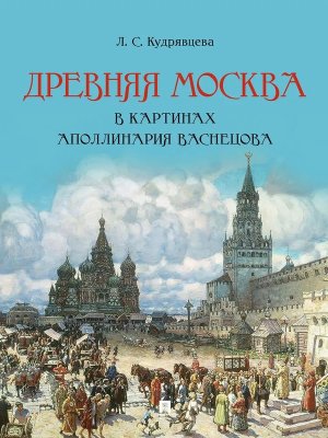 Древняя Москва в картинах Аполлинария Васнецова Художественный альбом с комм