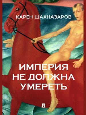 Империя не должна умереть История и историософия государства Российского