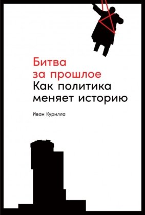 Битва за прошлое Как политика меняет историю