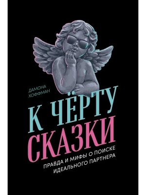 К черту сказки Правда и мифы о поиске идеального партнера Мягк