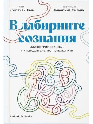 В лабиринте сознания Иллюcтрированный путеводитель по психиатрии Мягк
