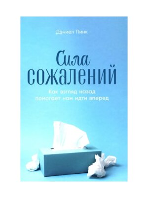 Сила сожалений Как взгляд назад помогает нам идти вперед