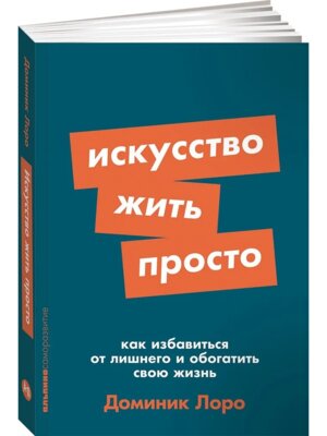 Искусство жить просто Как избавиться от лишнего и обогатить свою жизнь Мягк