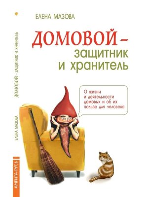 Домовой защитник и хранитель Изд 3 О жизни и деятельности домовых и об их пользе для человека 