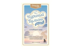 Куриный бульон для души Я победил рак Истории которые дарят надежду поддержку и силы для самого 