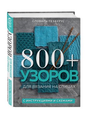 800+ узоров для вязания на спицах Словарь тезаурус с инструкциями и схемами